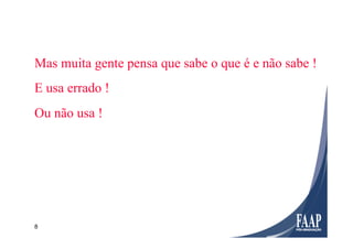 8
Mas muita gente pensa que sabe o que é e não sabe !
E usa errado !
Ou não usa !
 