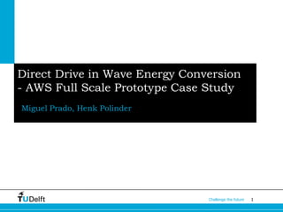 1Challenge the future
Miguel Prado, Henk Polinder
Direct Drive in Wave Energy Conversion
- AWS Full Scale Prototype Case Study
 