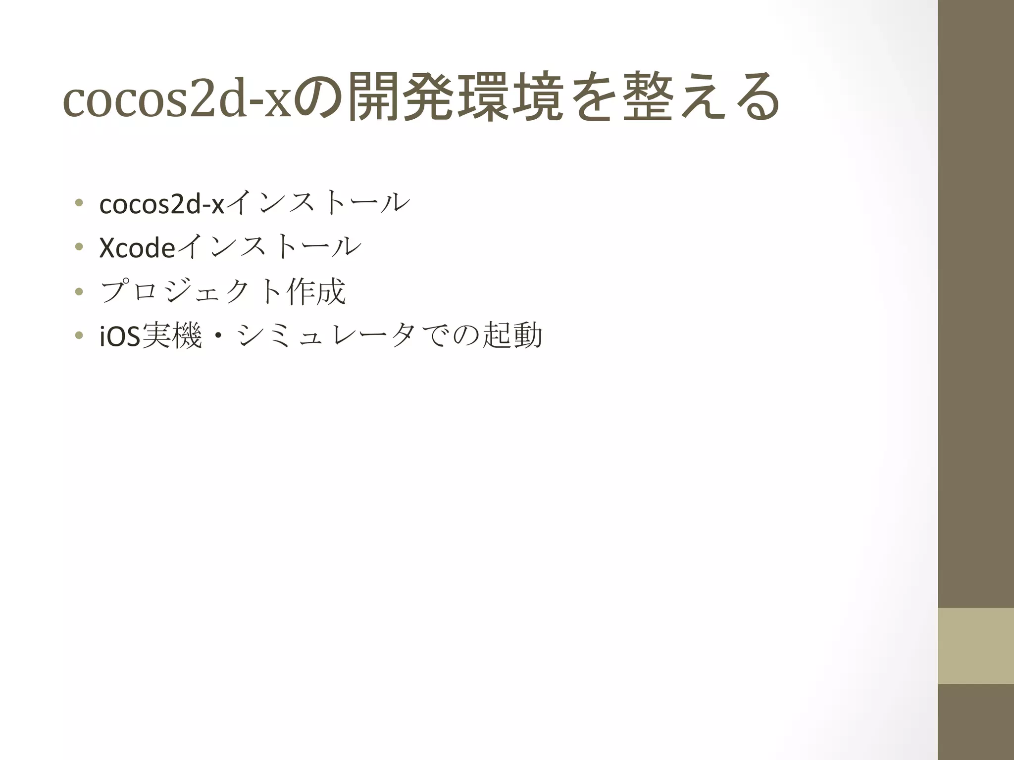 cocos2d-­‐xの開発環境を整える	
 
•  cocos2d-­‐xインストール	
  
•  Xcodeインストール	
  
•  プロジェクト作成	
  
•  iOS実機・シミュレータでの起動	
 
 
