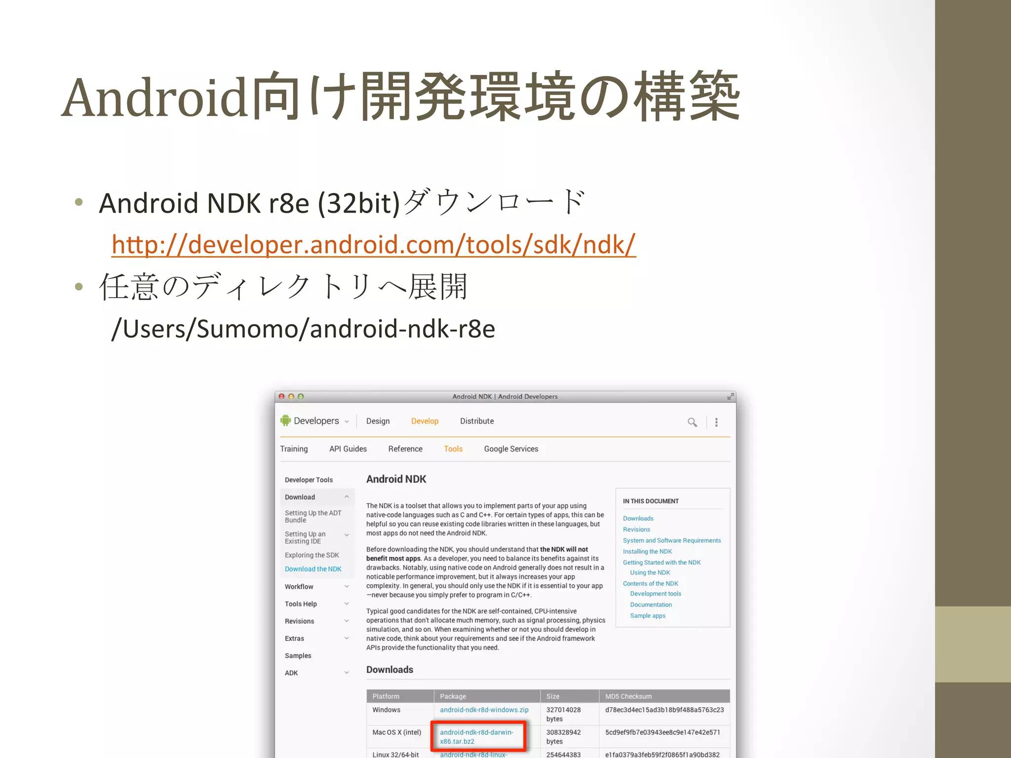 Android向け開発環境の構築	
 
•  Android	
  NDK	
  r8e	
  (32bit)ダウンロード	
  
h;p://developer.android.com/tools/sdk/ndk/	
  
•  任意のディレクトリへ展開	
  
/Users/Sumomo/android-­‐ndk-­‐r8e	
  
 