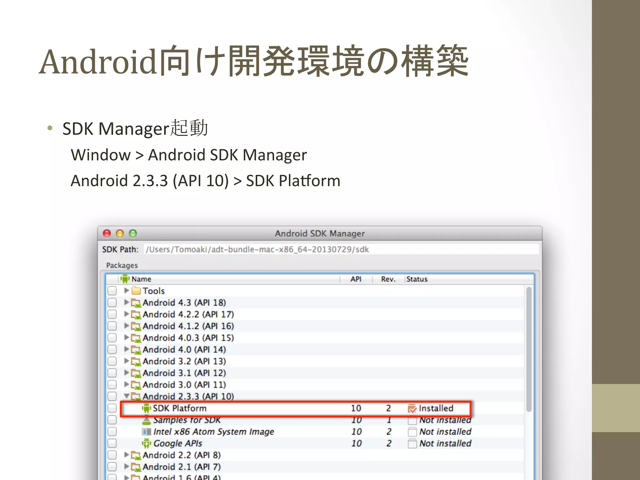 Android向け開発環境の構築	
 
•  SDK	
  Manager起動	
  
Window	
  >	
  Android	
  SDK	
  Manager	
  
Android	
  2.3.3	
  (API	
  10)	
  >	
  SDK	
  Plaform	
  
 