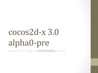 cocos2d-­‐x	
  3.0	
  
alpha0-­‐pre	
 
クロスプラットフォーム開発環境構築について	
 
 