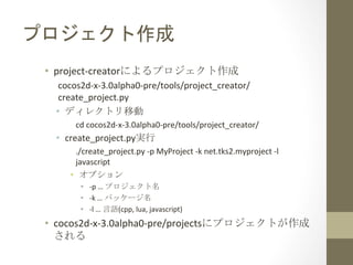 プロジェクト作成	
 
•  project-­‐creatorによるプロジェクト作成	
  
cocos2d-­‐x-­‐3.0alpha0-­‐pre/tools/project_creator/
create_project.py	
  ...