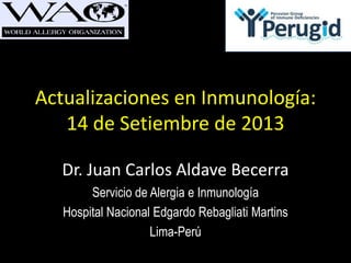 Actualizaciones en Inmunología:
14 de Setiembre de 2013
Dr. Juan Carlos Aldave Becerra
Servicio de Alergia e Inmunología
Hospital Nacional Edgardo Rebagliati Martins
Lima-Perú
 