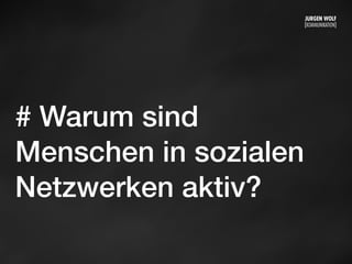 # Warum sind
Menschen in sozialen
Netzwerken aktiv?
Mittwoch, 11. September 13
 