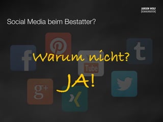Social Media beim Bestatter?
Warum nicht?
JA!
Mittwoch, 11. September 13
 