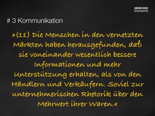 # 3 Kommunikation
»(11) Die Menschen in den vernetzten
Märkten haben herausgefunden, daß
sie voneinander wesentlich bessere
Informationen und mehr
Unterstützung erhalten, als von den
Händlern und Verkäufern. Soviel zur
unternehmerischen Rhetorik über den
Mehrwert ihrer Waren.«
Mittwoch, 11. September 13
 