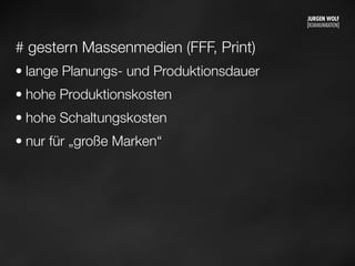 # gestern Massenmedien (FFF, Print)
• lange Planungs- und Produktionsdauer
• hohe Produktionskosten
• hohe Schaltungskosten
• nur für „große Marken“
Mittwoch, 11. September 13
 