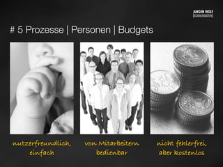 # 5 Prozesse | Personen | Budgets
nutzerfreundlich,
einfach
von Mitarbeitern
bedienbar
nicht fehlerfrei,
aber kostenlos
Mittwoch, 11. September 13
 