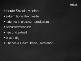 # heute Soziale Medien
• extrem hohe Reichweite
• jeder kann preiswert produzieren
• benutzerfreundlich
• neu und aktuell
• beständig
• Chance & Risiko: keine „Türsteher“
Mittwoch, 11. September 13
 