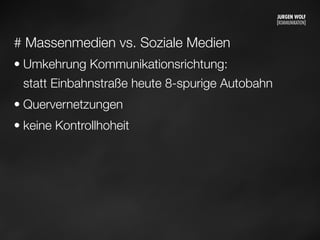 # Massenmedien vs. Soziale Medien
• Umkehrung Kommunikationsrichtung:
statt Einbahnstraße heute 8-spurige Autobahn
• Quervernetzungen
• keine Kontrollhoheit
Mittwoch, 11. September 13
 