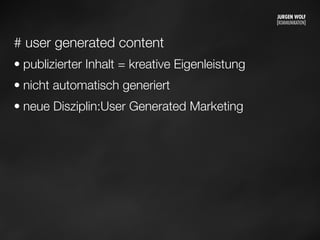 # user generated content
• publizierter Inhalt = kreative Eigenleistung
• nicht automatisch generiert
• neue Disziplin:User Generated Marketing
Mittwoch, 11. September 13
 
