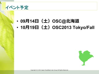 イベント予定　	
•  09⽉月14⽇日（⼟土）OSC@北北海道
•  10⽉月19⽇日（⼟土）OSC2013 Tokyo/Fall
Copyright  (C)  2013  Japan  CloudStack  User  Group  All  Rights  Reserved.
 