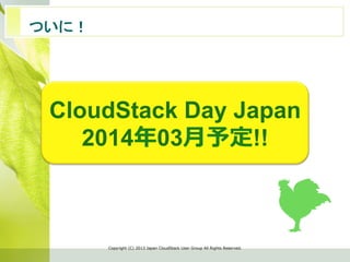 　ついに！	
Copyright  (C)  2013  Japan  CloudStack  User  Group  All  Rights  Reserved.
CloudStack Day Japan
2014年年03⽉月予定!!
 