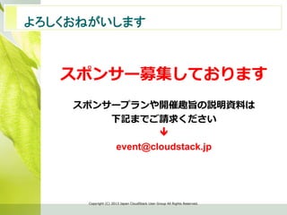 　よろしくおねがいします	
スポンサー募集しております
スポンサープランや開催趣旨の説明資料料は
下記までご請求ください
ê
event@cloudstack.jp
Copyright  (C)  2013  Japan  CloudStack  User  Group  All  Rights  Reserved.
 
