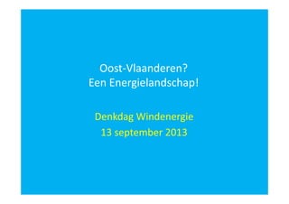 Oost-Vlaanderen?
Een Energielandschap!
Denkdag Windenergie
13 september 2013

 