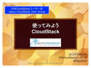 使ってみよう
CloudStack	
Copyright (C) 2013 Japan CloudStack User Group All Rights Reserved. 1	
 
⽇日本CloudStackユーザー会
Japan  CloudStack  User  Group
2013年年09⽉月14⽇日
⽇日本CloudStackユーザー会
@MayumiK0
 