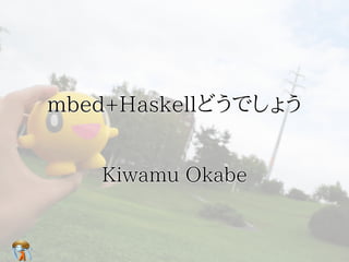 mbed+Haskellどうでしょうmbed+Haskellどうでしょうmbed+Haskellどうでしょうmbed+Haskellどうでしょうmbed+Haskellどうでしょう
Kiwamu OkabeKiwamu OkabeKiwamu OkabeKiwamu OkabeKiwamu Okabe
 