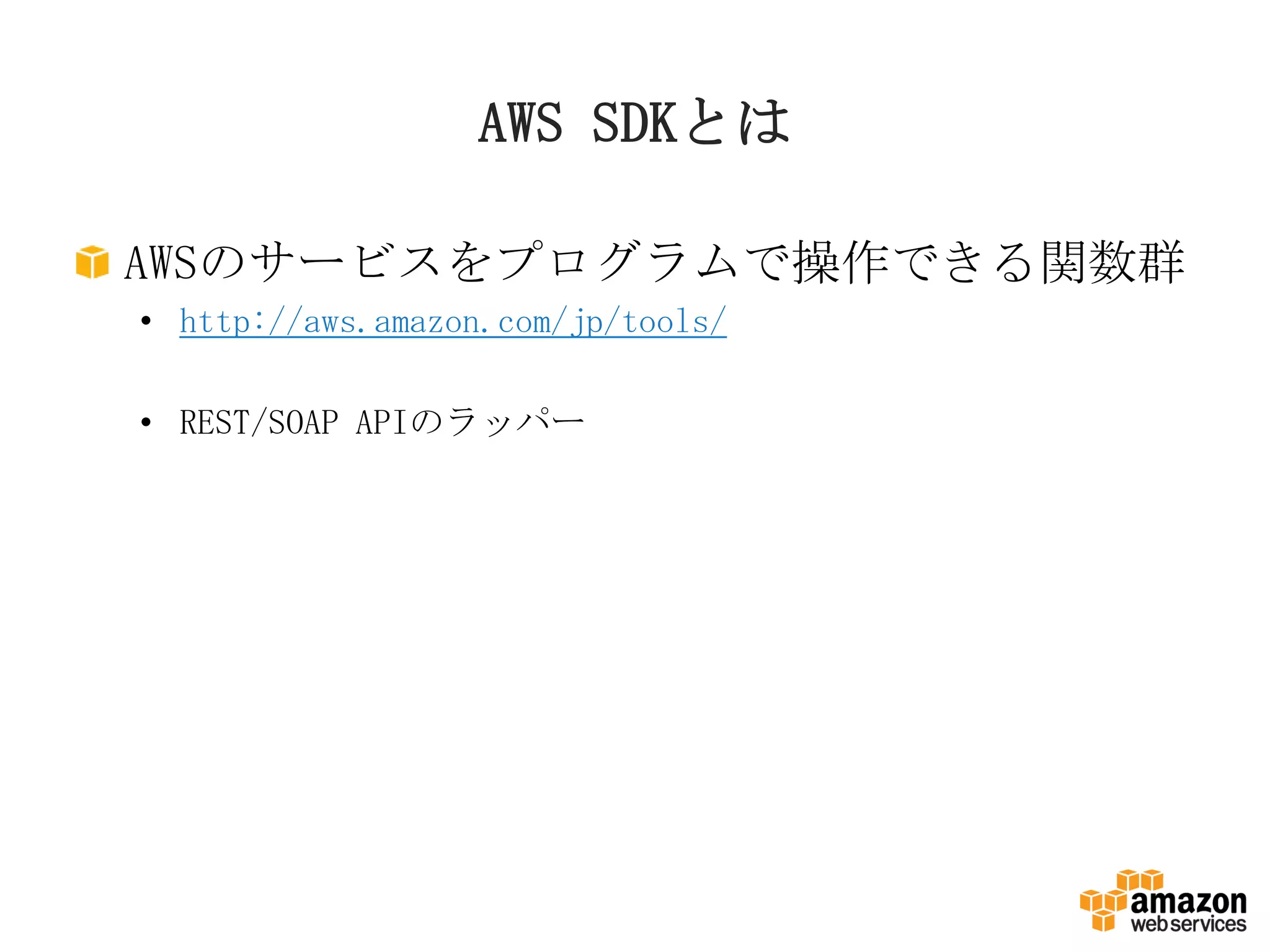 AWS SDKとは
AWSのサービスをプログラムで操作できる関数群
• http://aws.amazon.com/jp/tools/
• REST/SOAP APIのラッパー
 