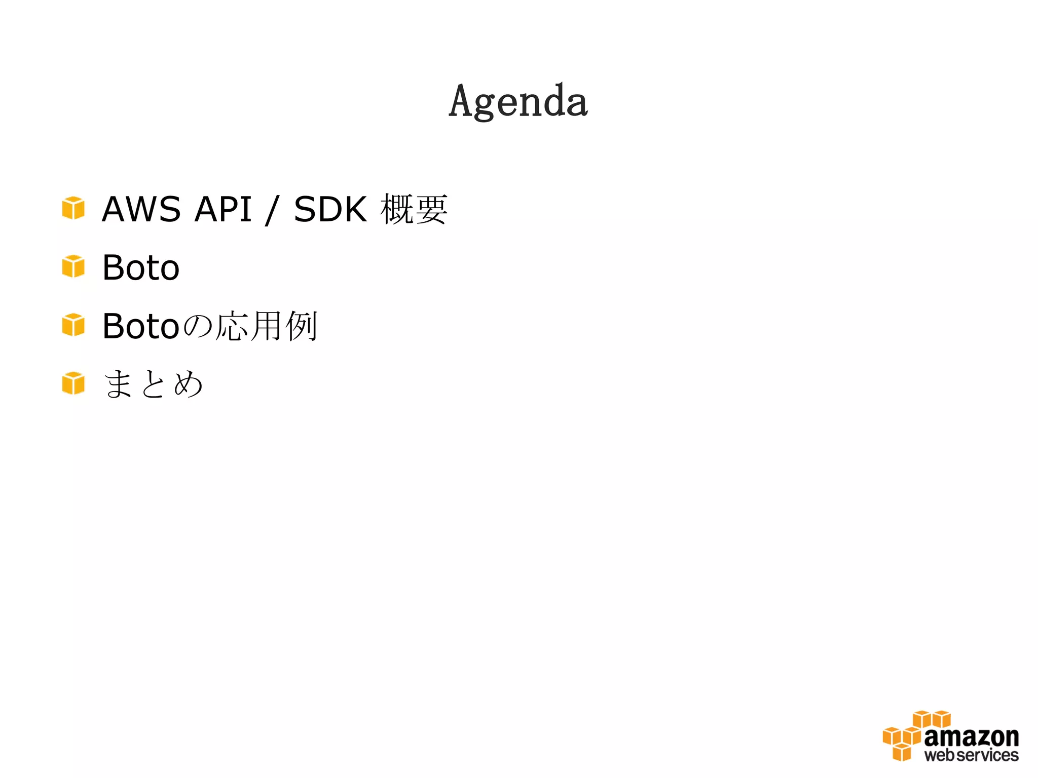 Agenda
AWS API / SDK 概要
Boto
Botoの応用例
まとめ
 