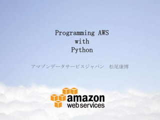 Programming AWS
with
Python
アマゾンデータサービスジャパン 松尾康博
 