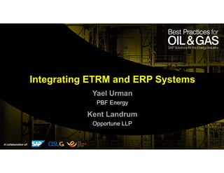 A collaboration of:
Integrating ETRM and ERP Systems
Yael Urman
PBF Energy
Kent Landrum
Opportune LLP
 