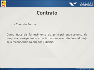 25
Contrato
- Contrato Formal
Como trata de fornecimento do principal sub-sustento da
empresa, asseguramos através de um contrato formal, cuja
seja reconhecido os direitos judiciais.
 
