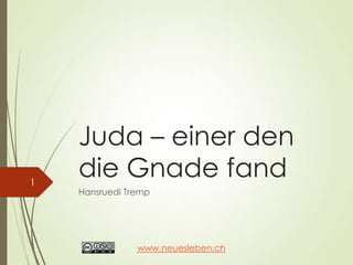 Juda – einer den
die Gnade fand
Hansruedi Tremp
1
www.neuesleben.ch
 