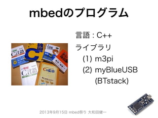 2013年9月15日 mbed祭り 大和田健一
ライブラリ
 (1) m3pi
 (2) myBlueUSB
   (BTstack)
mbedのプログラム
言語 : C++
 