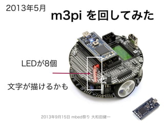 2013年9月15日 mbed祭り 大和田健一
LEDが8個
文字が描けるかも
m3pi を回してみた
2013年5月
 