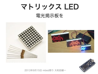 2013年9月15日 mbed祭り 大和田健一
マトリックス LED
電光掲示板を
 