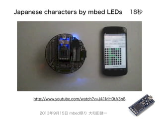 2013年9月15日 mbed祭り 大和田健一
Japanese characters by mbed LEDs 18秒
http://www.youtube.com/watch?v=J41MH0tA3n8
 