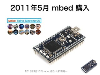 2013年9月15日 mbed祭り 大和田健一
2011年5月 mbed 購入
 