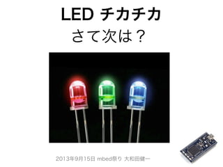 2013年9月15日 mbed祭り 大和田健一
LED チカチカ
さて次は？
 