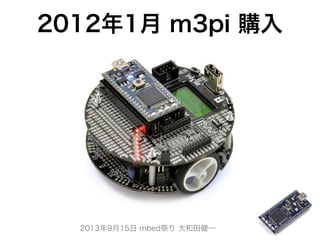 2013年9月15日 mbed祭り 大和田健一
2012年1月 m3pi 購入
 