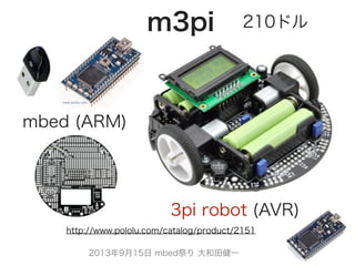 2013年9月15日 mbed祭り 大和田健一
m3pi
3pi robot (AVR)
mbed (ARM)
http://www.pololu.com/catalog/product/2151
210ドル
 