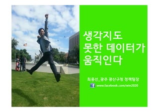 생각지도
못한 데이터가
움직인다
최용선_광주 광산구청 정책팀장
www.facebook.com/win2020

 