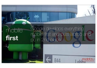 conﬁdential
mobile apps for brands
Google develops everything
mobile ﬁrst and puts laptop
and pc on the 2nd place.
Google ...
