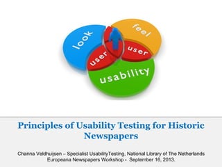 Channa Veldhuijsen – Specialist UsabilityTesting, National Library of The Netherlands
Europeana Newspapers Workshop - September 16, 2013.
Principles of Usability Testing for Historic
Newspapers
 