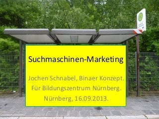 Suchmaschinen-Marketing
Jochen Schnabel, Binaer Konzept.
Für Bildungszentrum Nürnberg.
Nürnberg, 16.09.2013.
 
