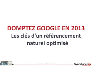 Formation SEO © 2013 Synodiance – Page 1
DOMPTEZ GOOGLE EN 2013
Les clés d’un référencement
naturel optimisé
 