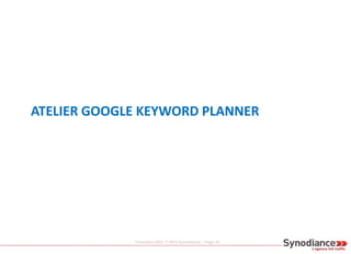 Formation SEO © 2013 Synodiance – Page 32
ATELIER GOOGLE KEYWORD PLANNER
 