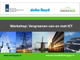 Workshop: Vergroenen van en met ICT
www.energygo.nl marcel.elswijk@energygo.nl
 