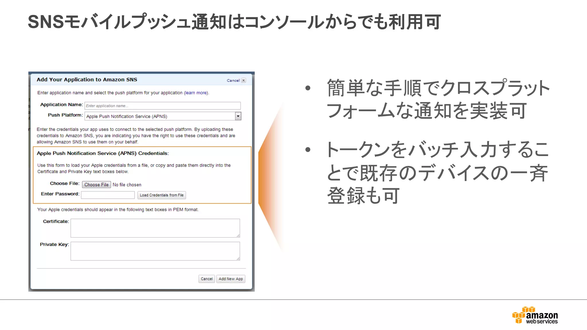 SNSモバイルプッシュ通知はコンソールからでも利用可
• 簡単な手順でクロスプラット
フォームな通知を実装可
• トークンをバッチ入力するこ
とで既存のデバイスの一斉
登録も可
 