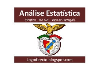 Análise Estatística
(Benfica – Rio Ave – Taça de Portugal)
Jogodirecto.blogspot.com
 