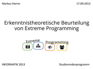 Markus Harrer

17.09.2013

Erkenntnistheoretische Beurteilung
von Extreme Programming
Programming

INFORMATIK 2013

Studierendenprogramm

 