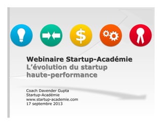 Webinaire Startup-Académie
L’évolution du startup
haute-performance
Coach Davender Gupta
Startup-Académie
www.startup-academie.com
17 septembre 2013
 