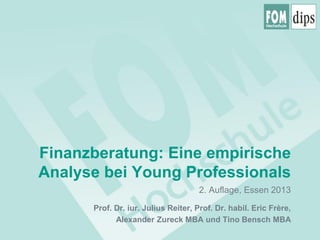 Finanzberatung: Eine empirische
Analyse bei Young Professionals
2. Auflage, Essen 2013
Prof. Dr. iur. Julius Reiter, Prof. Dr. habil. Eric Frère,
Alexander Zureck MBA und Tino Bensch MBA

 