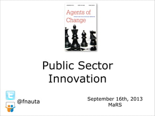 Public Sector
Innovation
September 16th, 2013
MaRS
@fnauta
 