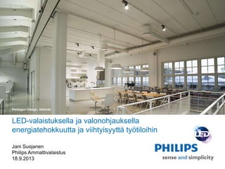 LED-valaistuksella ja valonohjauksella
energiatehokkuutta ja viihtyisyyttä työtiloihin
Jani Suojanen
Philips Ammattivalaistus
18.9.2013
Pentagon Design, Helsinki
 